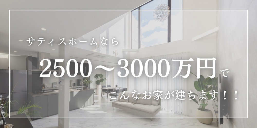 サティスホームなら2500万円～3000万円でこんなお家が建ちます！